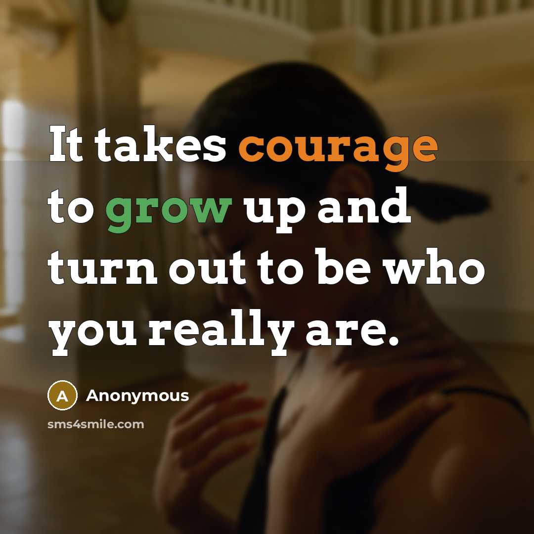“It takes courage to grow up and turn out to be who you really are.” quote by Anonymous