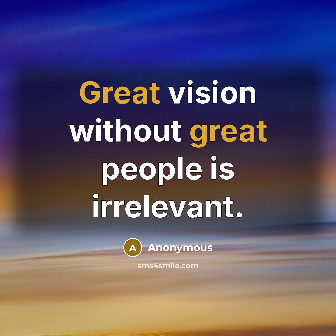 “Great vision without great people is irrelevant.” quote by Anonymous