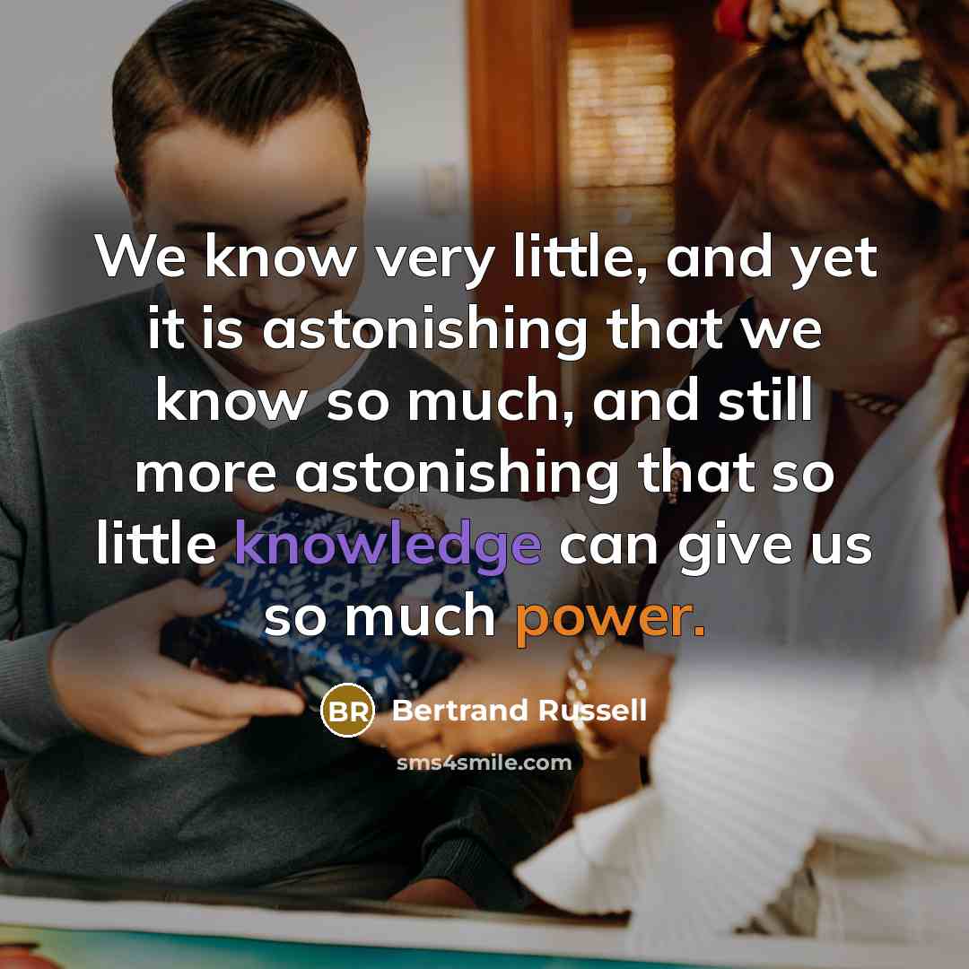 “We know very little, and yet it is astonishing that we know so much, and still more astonishing that so little knowledge can give us so much power.” quote by Bertrand Russell