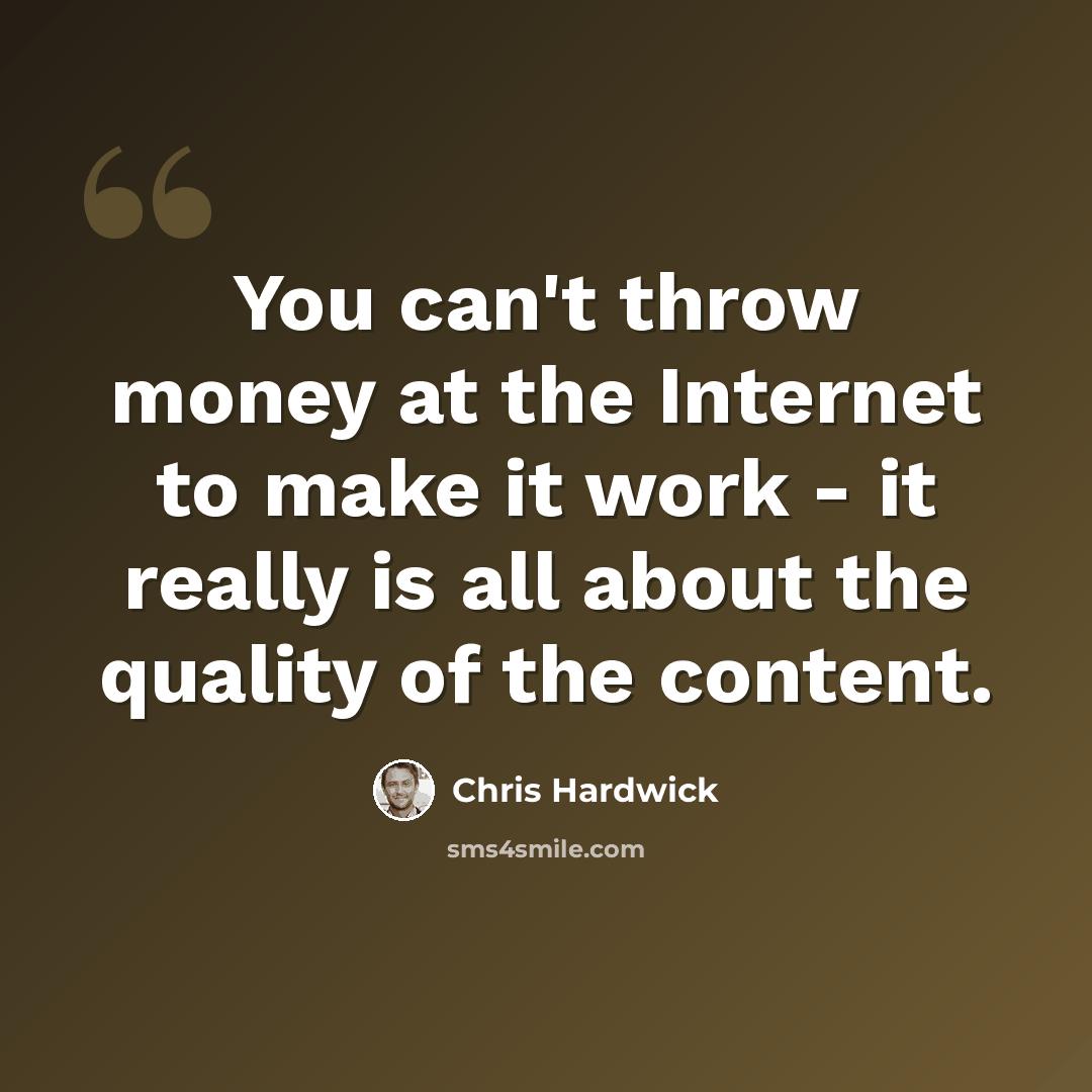 “You can't throw money at the Internet to make it work - it really is all about the quality of the content.” quote by Chris Hardwick