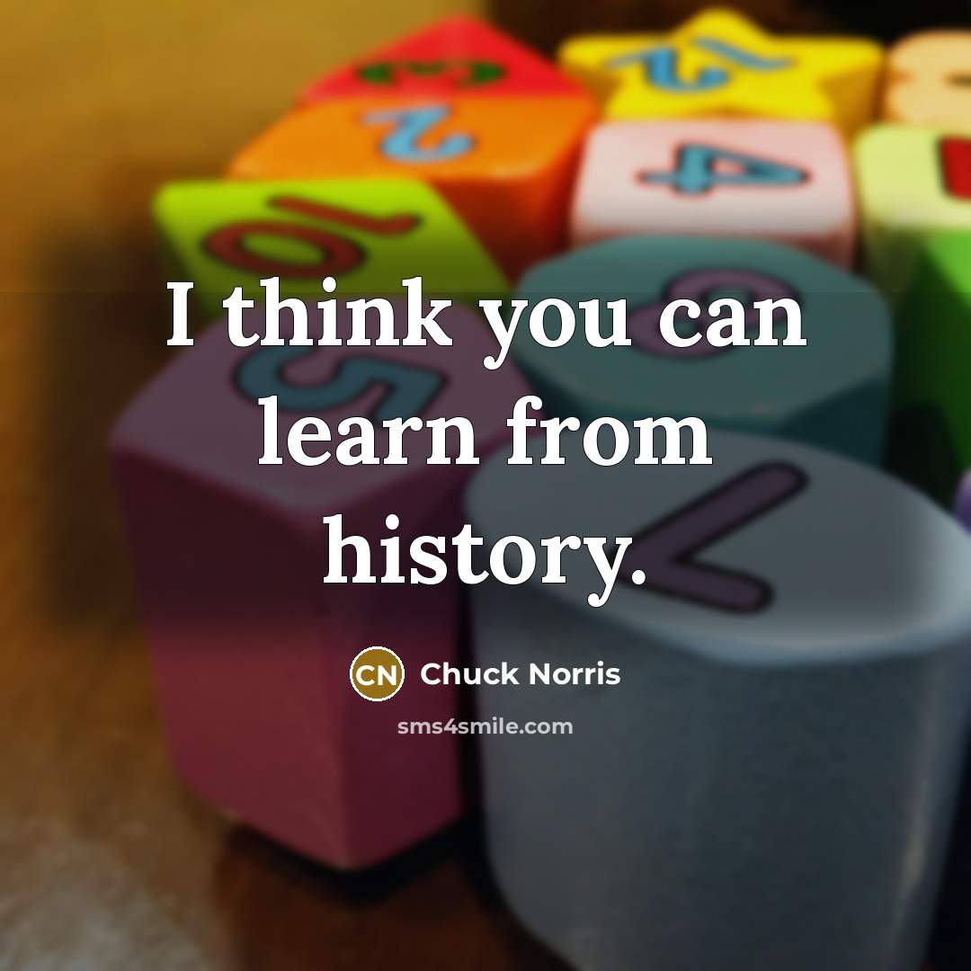 “I think you can learn from history.” quote by Chuck Norris