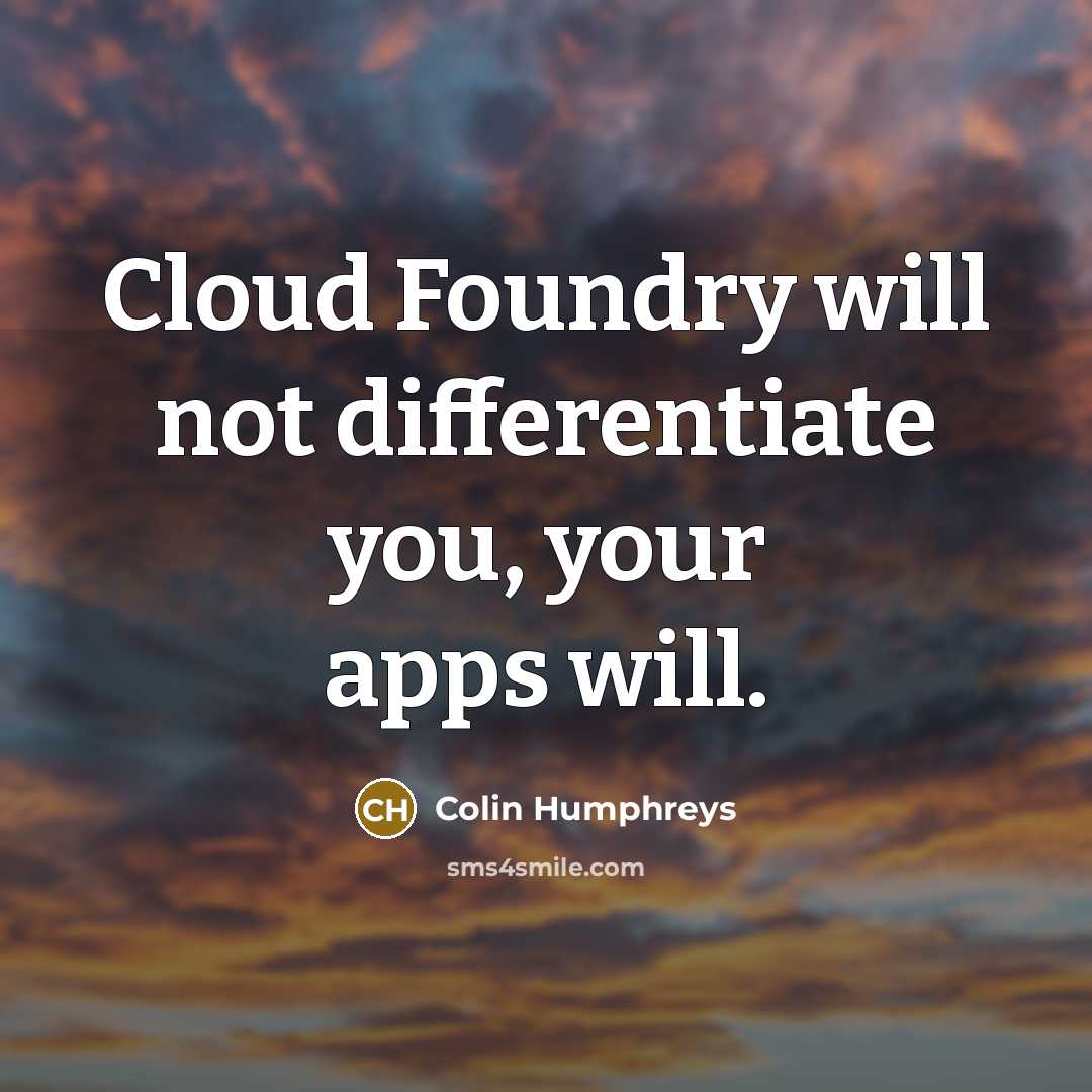 “Cloud Foundry will not differentiate you, your apps will.” quote by Colin Humphreys