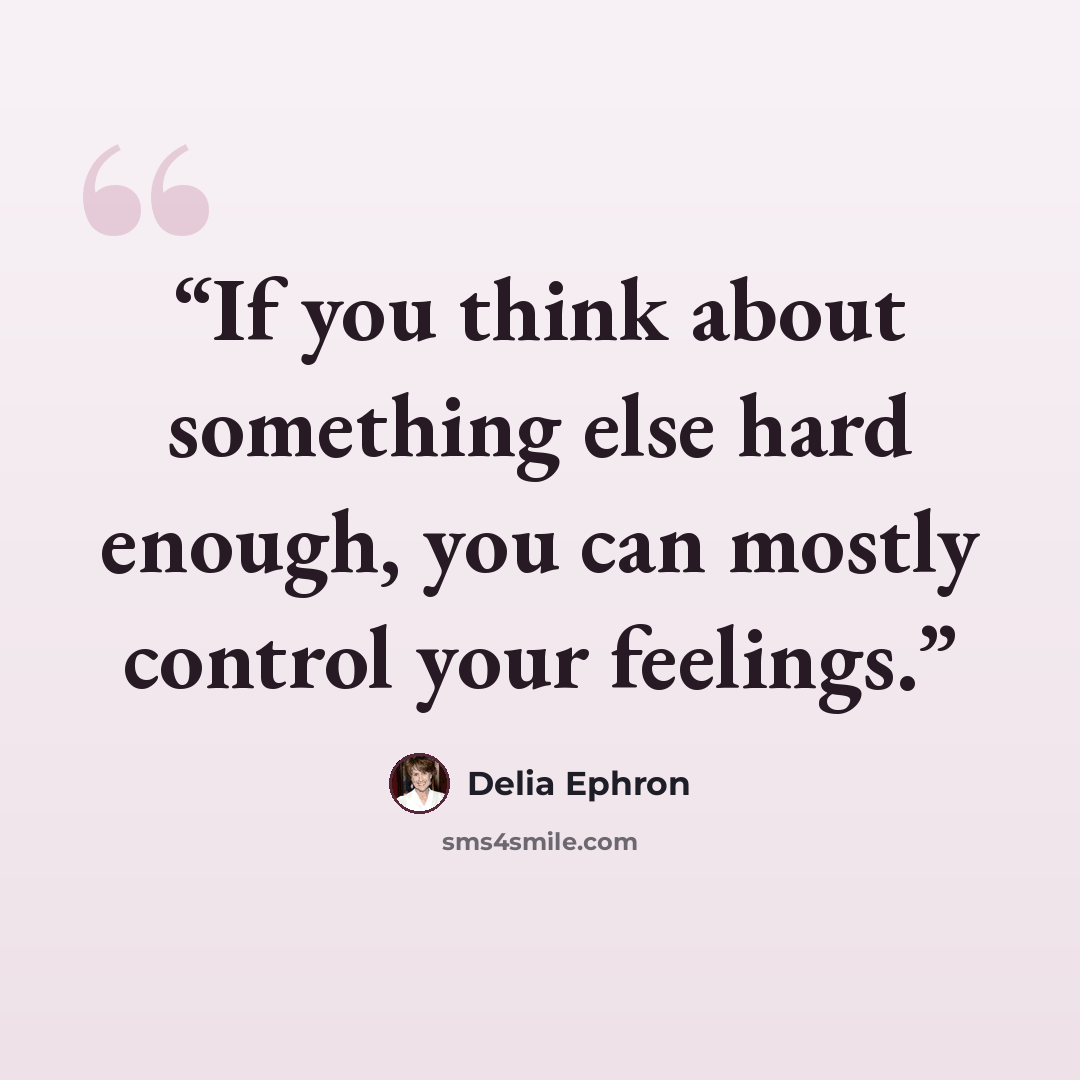 “If you think about something else hard enough, you can mostly control your feelings.” quote by Delia Ephron