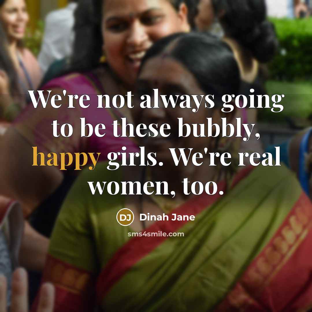 “We're not always going to be these bubbly, happy girls. We're real women, too.” quote by Dinah Jane