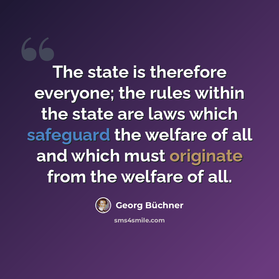 “The state is therefore everyone; the rules within the state are laws which safeguard the welfare of all and which must originate from the welfare of all.” quote by Georg Buchner