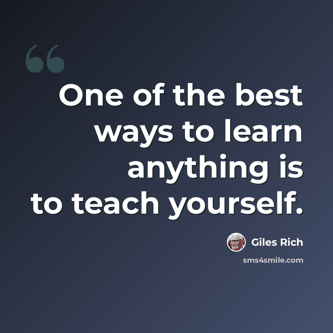 “One of the best ways to learn anything is to teach yourself.” quote by Giles Rich