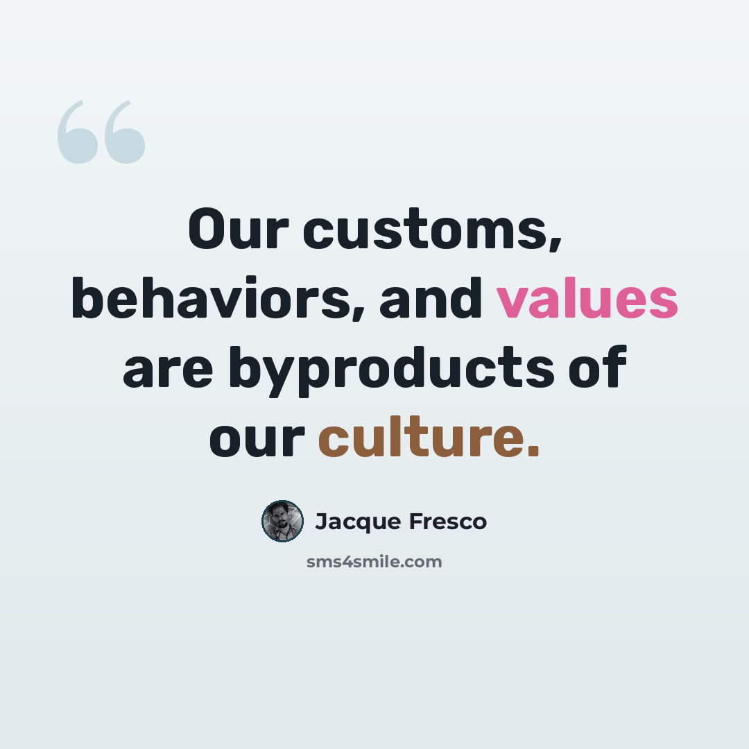 “Our customs, behaviors, and values are byproducts of our culture.” quote by Jacque Fresco