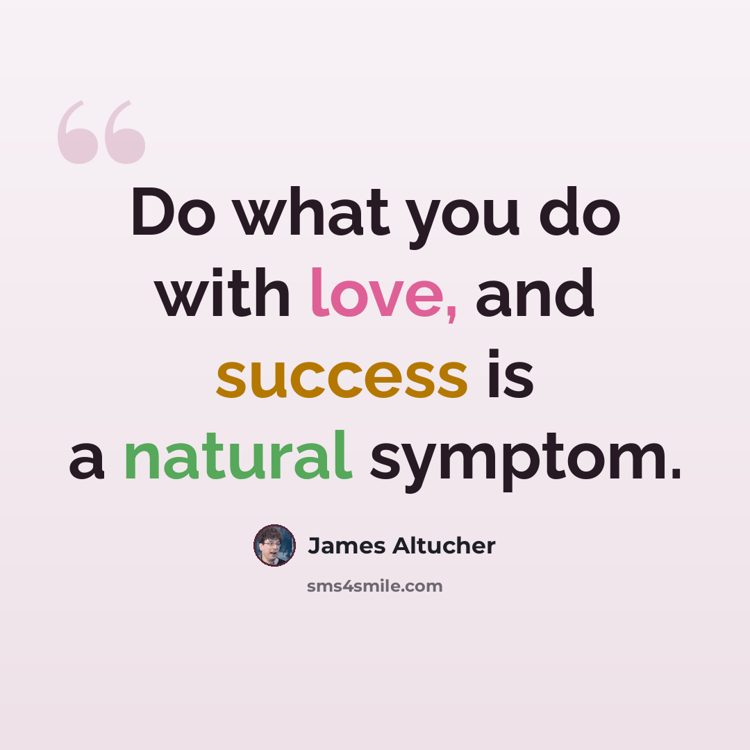 “Do what you do with love, and success is a natural symptom.” quote by James Altucher