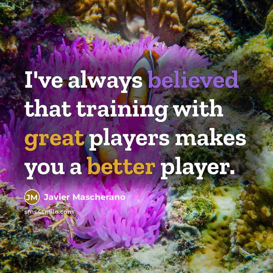 “I've always believed that training with great players makes you a better player.” quote by Javier Mascherano