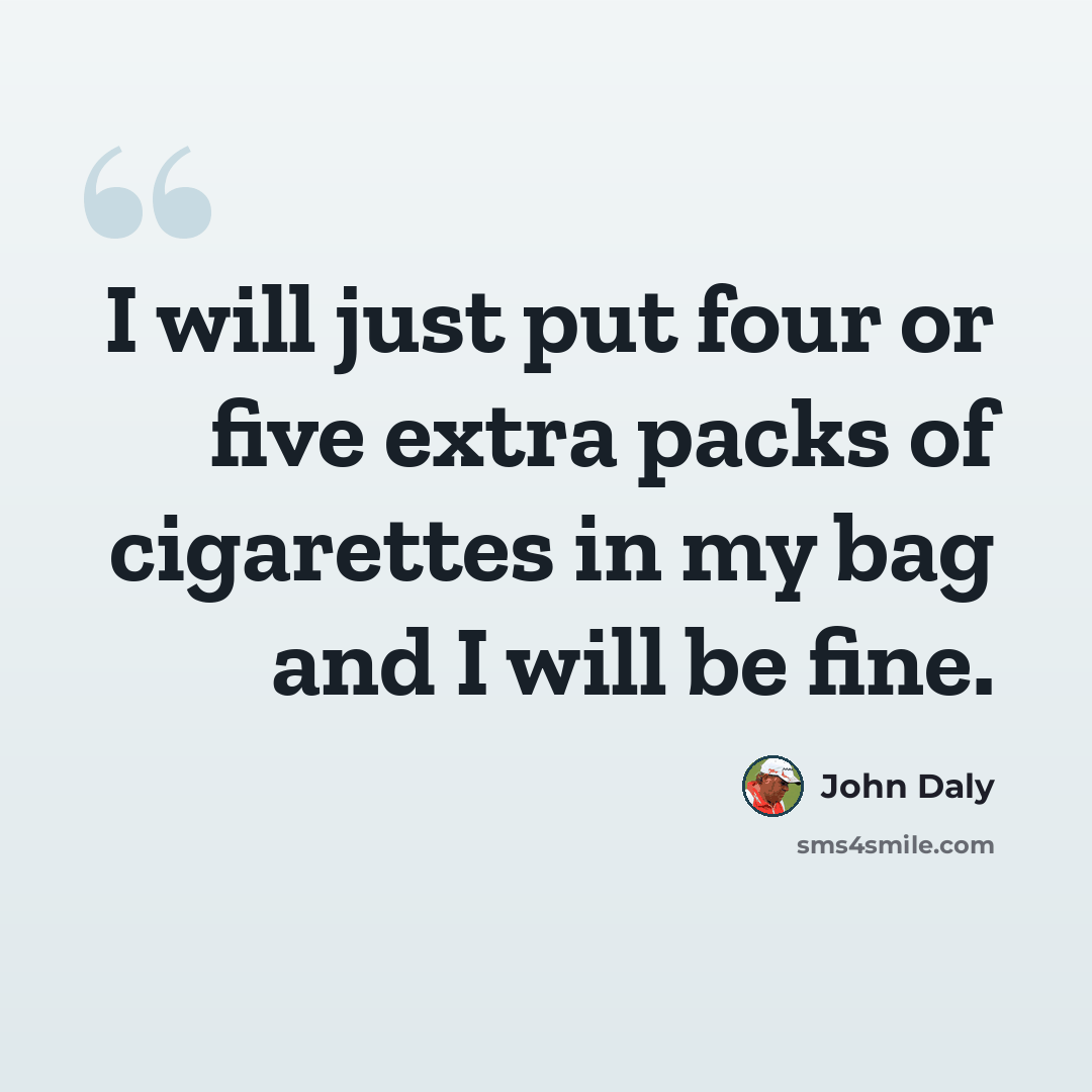 “I will just put four or five extra packs of cigarettes in my bag and I will be fine.” quote by John Daly