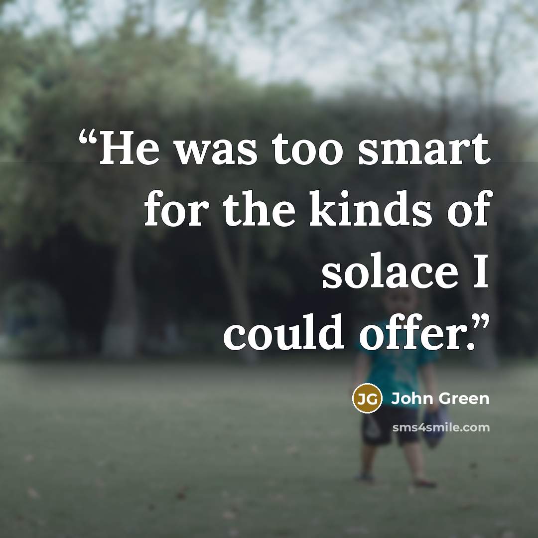 “He was too smart for the kinds of solace I could offer.” quote by John Green