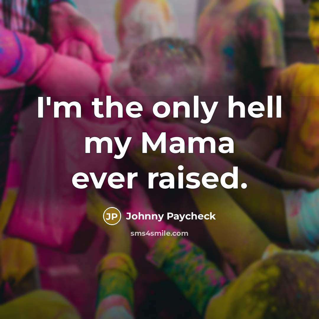 “I'm the only hell my Mama ever raised.” quote by Johnny Paycheck