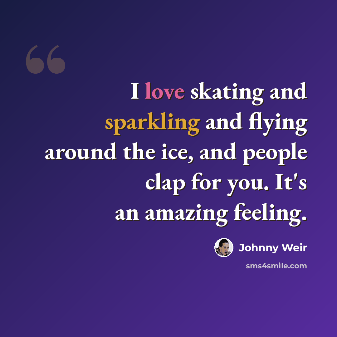 “I love skating and sparkling and flying around the ice, and people clap for you. It's an amazing feeling.” quote by Johnny Weir
