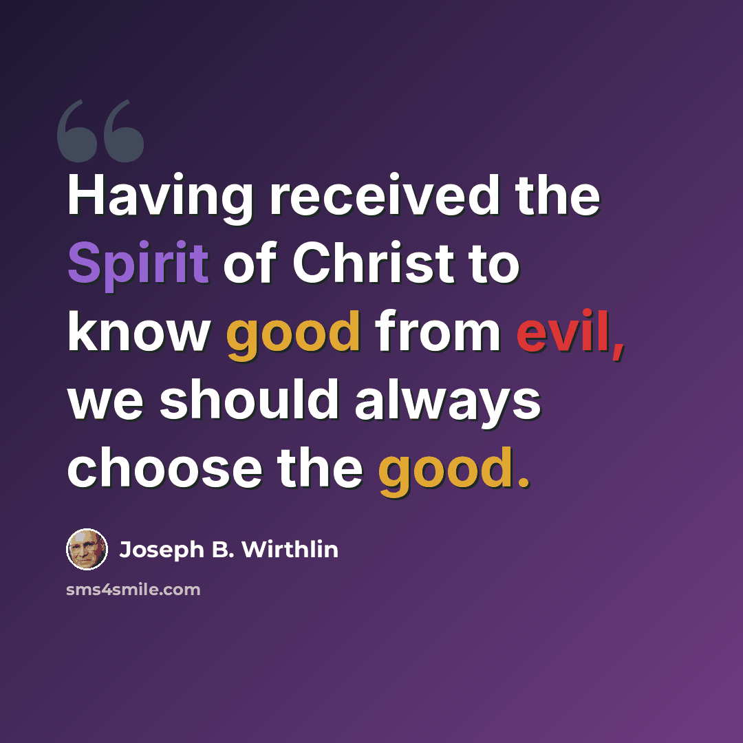 “Having received the Spirit of Christ to know good from evil, we should always choose the good.” quote by Joseph B. Wirthlin