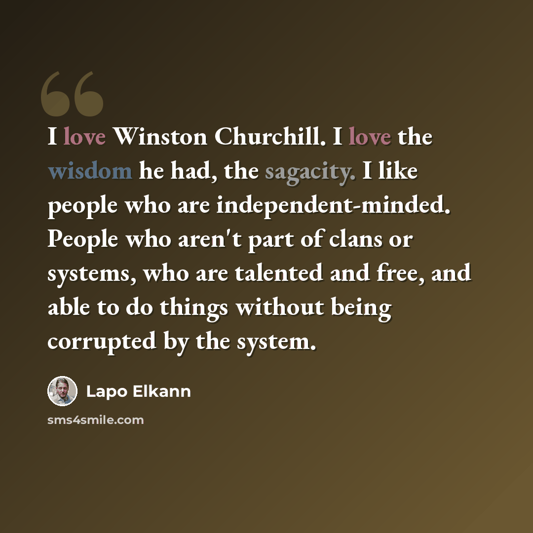 “I love Winston Churchill. I love the wisdom he had, the sagacity. I like people who are independent-minded. People who aren't part of clans or systems, who are talented and free, and able to do things without being corrupted by the system.” quote by Lapo Elkann