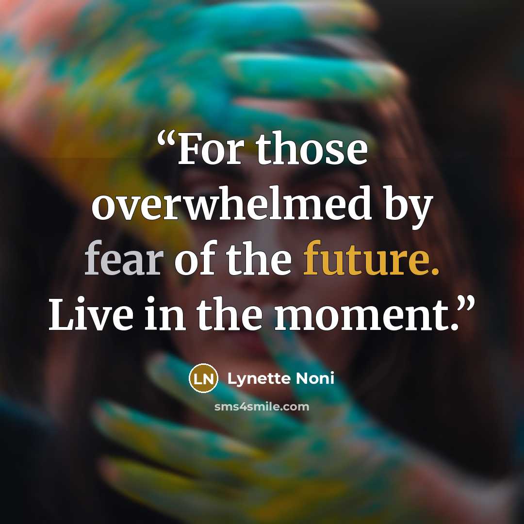 “For those overwhelmed by fear of the future. Live in the moment.” quote by Lynette Noni