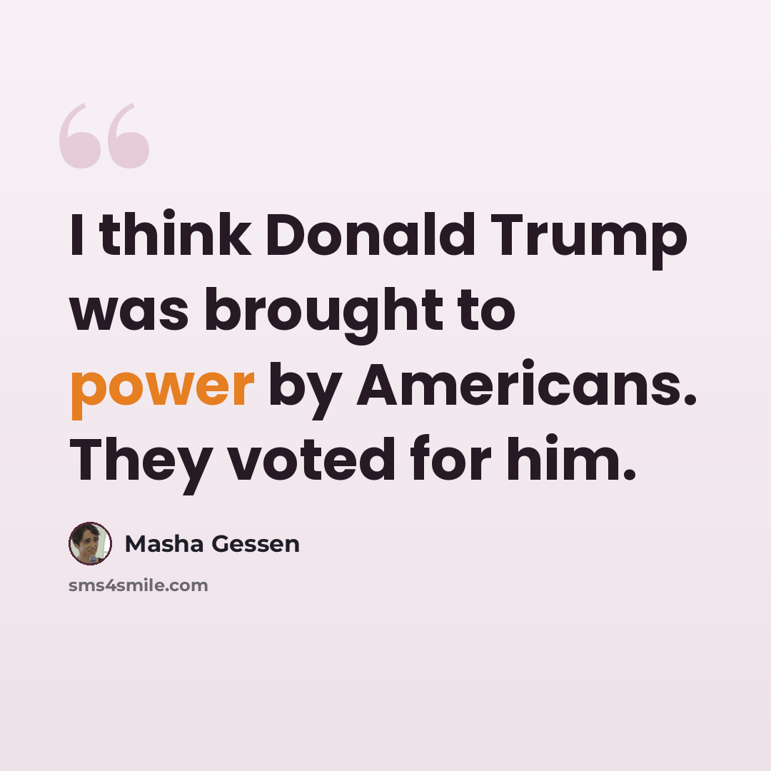“I think Donald Trump was brought to power by Americans. They voted for him.” quote by Masha Gessen
