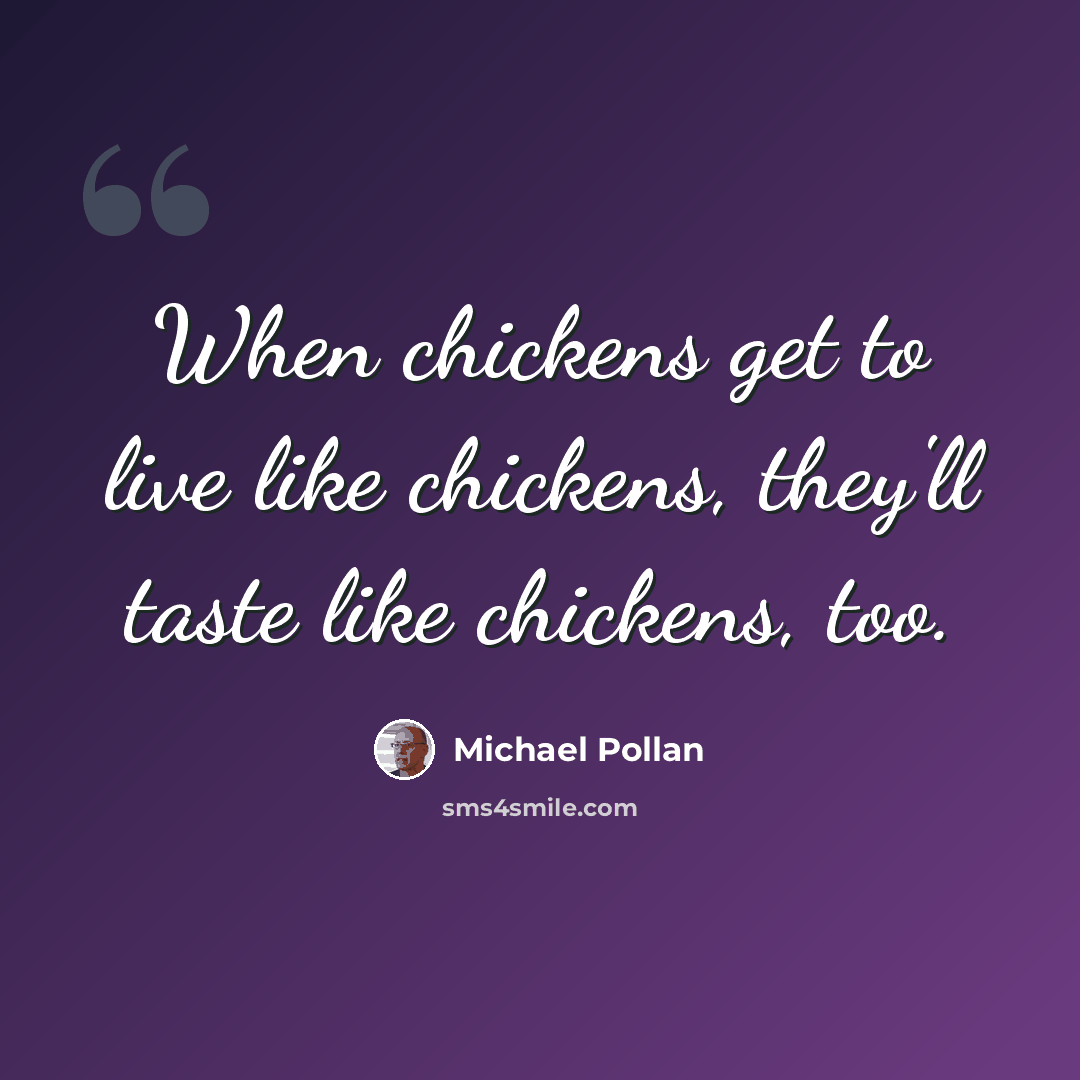 “When chickens get to live like chickens, they'll taste like chickens, too.” quote by Michael Pollan