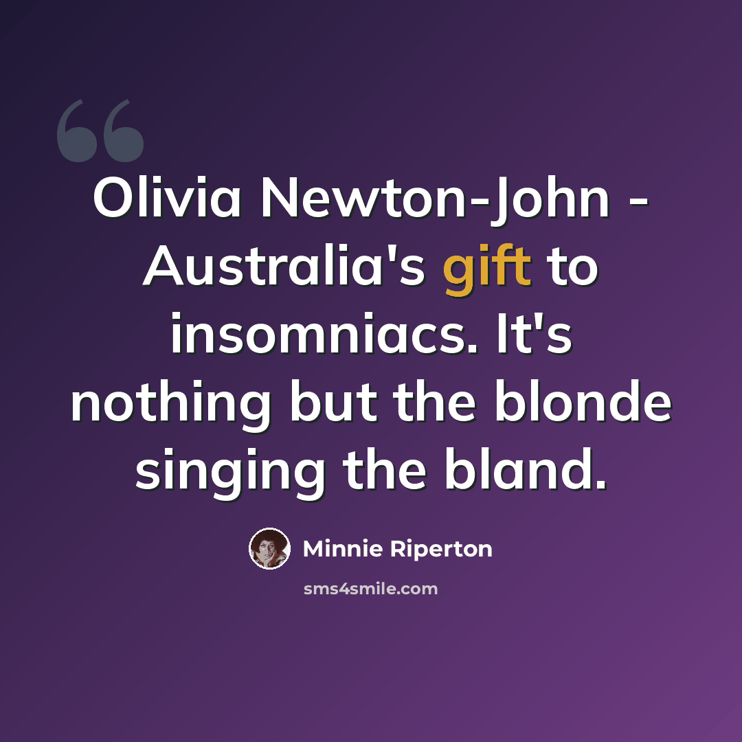 “Olivia Newton-John - Australia's gift to insomniacs. It's nothing but the blonde singing the bland.” quote by Minnie Riperton