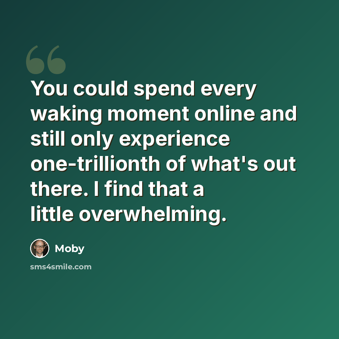 “You could spend every waking moment online and still only experience one-trillionth of what's out there. I find that a little overwhelming.” quote by Moby