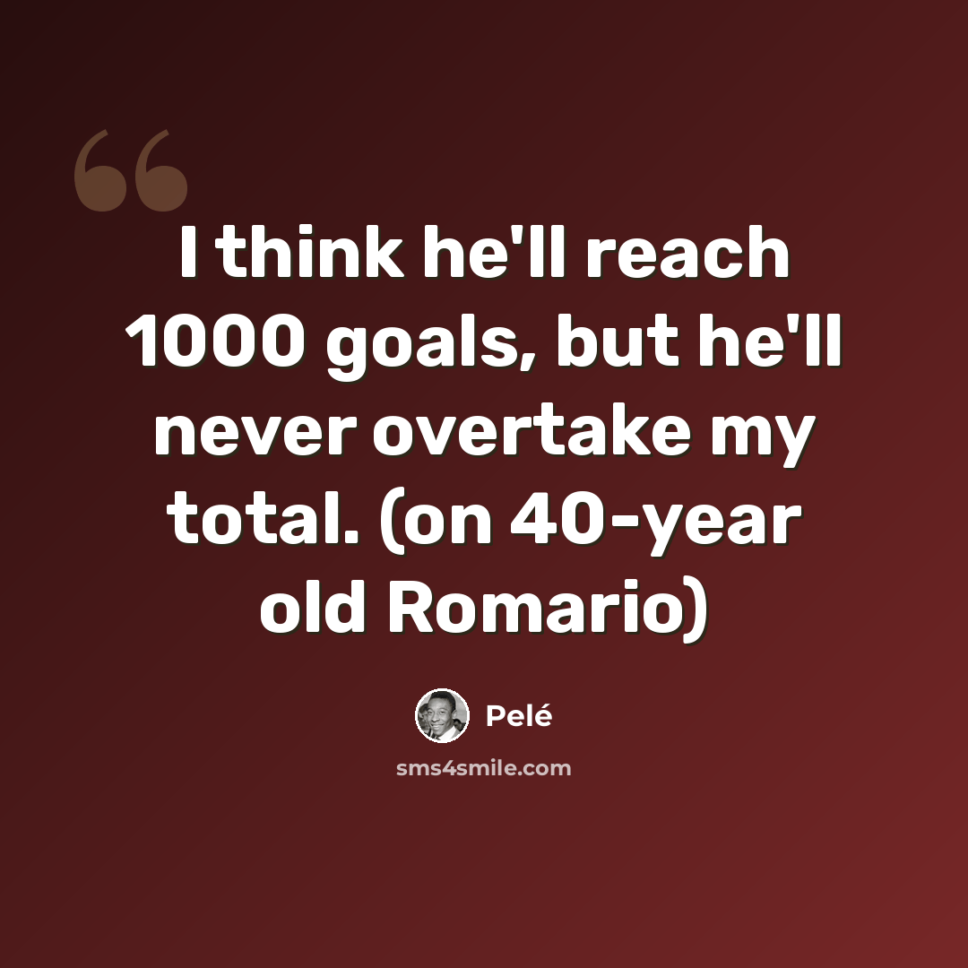 “I think he'll reach 1000 goals, but he'll never overtake my total. (on 40-year old Romario)” quote by Pele
