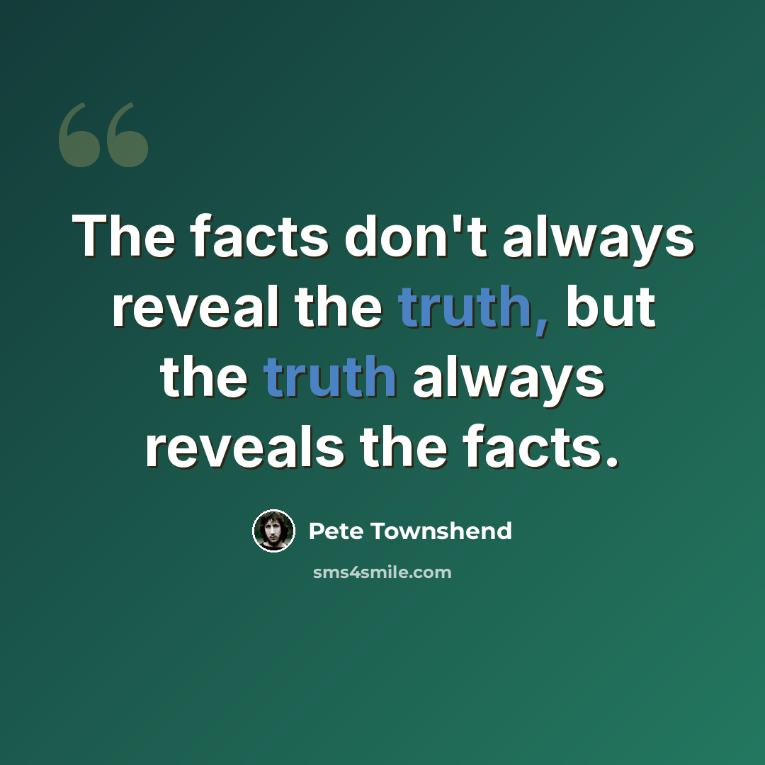 “The facts don't always reveal the truth, but the truth always reveals the facts.” quote by Pete Townshend