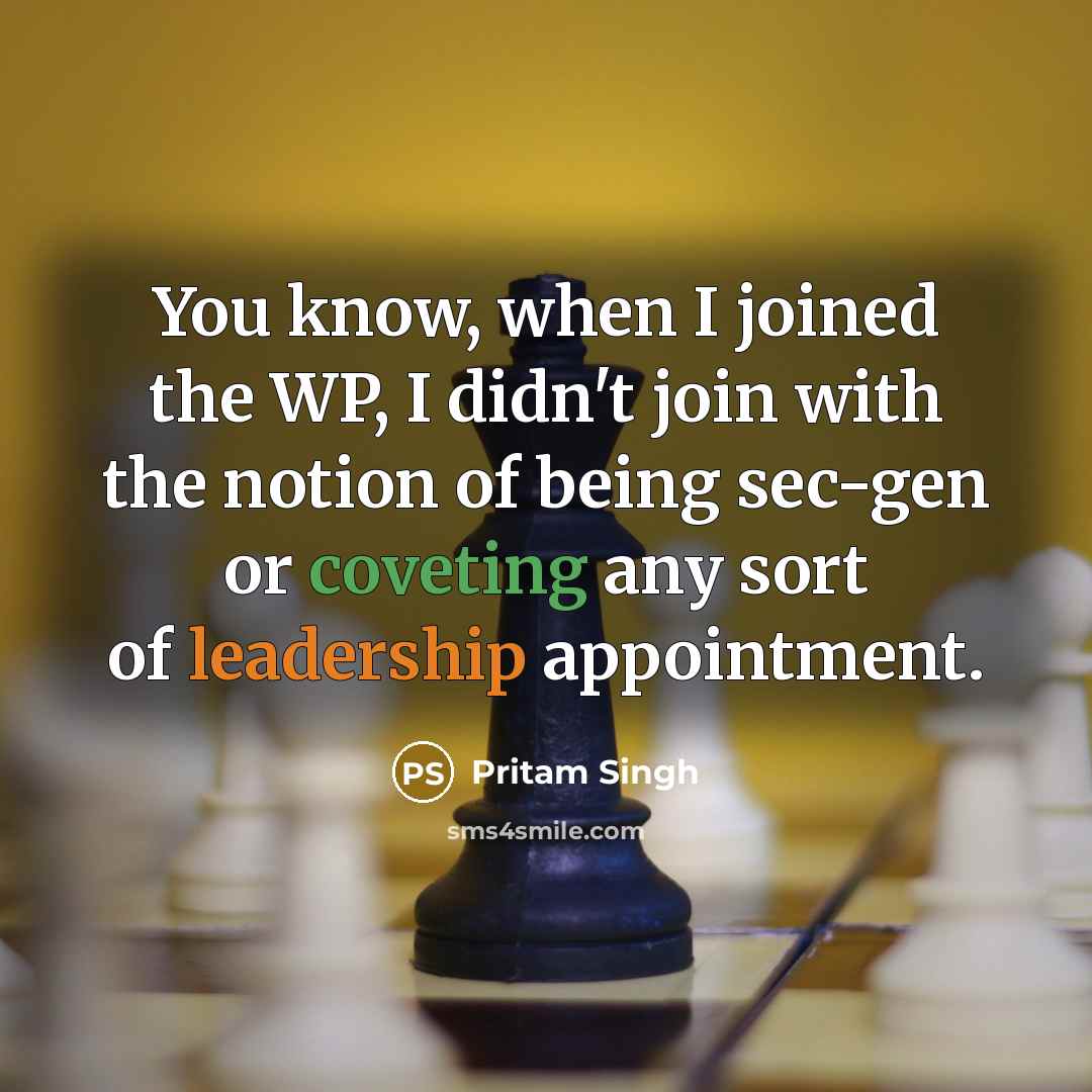 “You know, when I joined the WP, I didn't join with the notion of being sec-gen or coveting any sort of leadership appointment.” quote by Pritam Singh