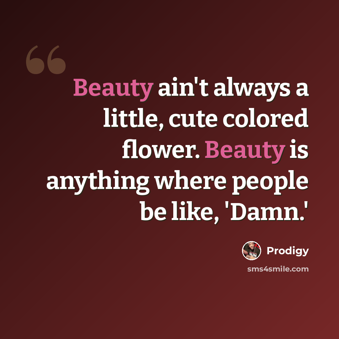 “Beauty ain't always a little, cute colored flower. Beauty is anything where people be like, 'Damn.'” quote by Prodigy