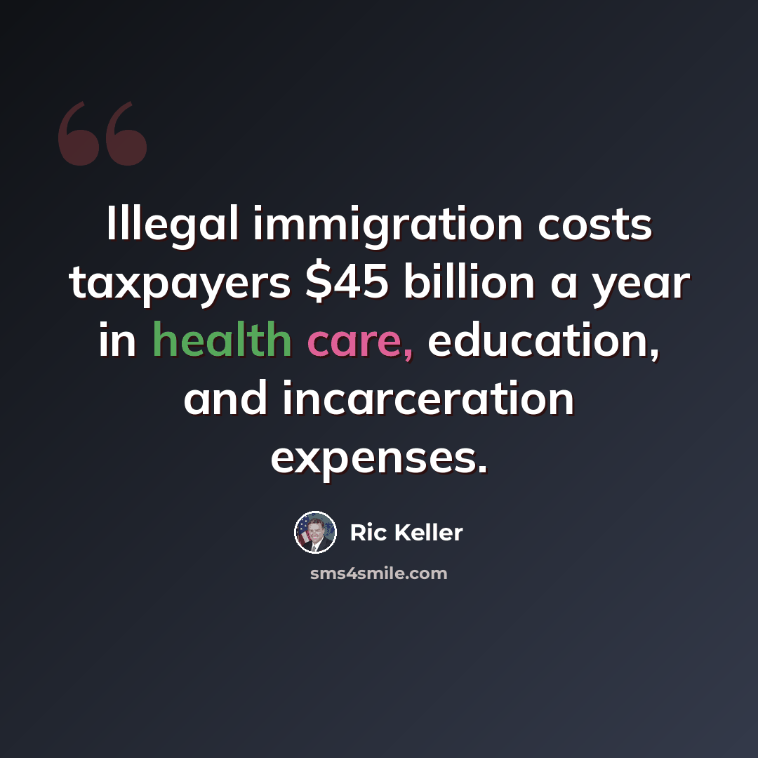 “Illegal immigration costs taxpayers $45 billion a year in health care, education, and incarceration expenses.” quote by Ric Keller