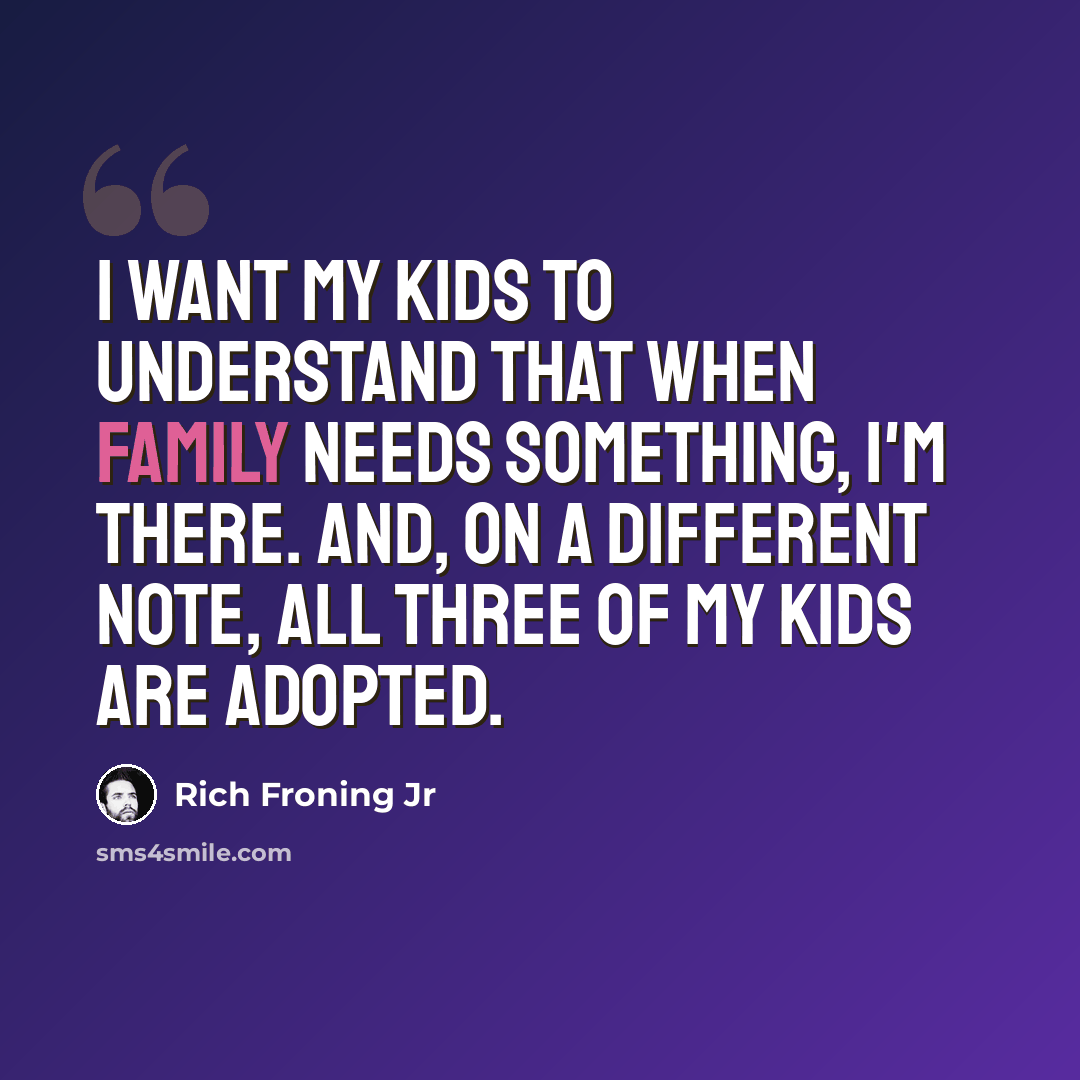 “I want my kids to understand that when family needs something, I'm there. And, on a different note, all three of my kids are adopted.” quote by Rich Froning Jr