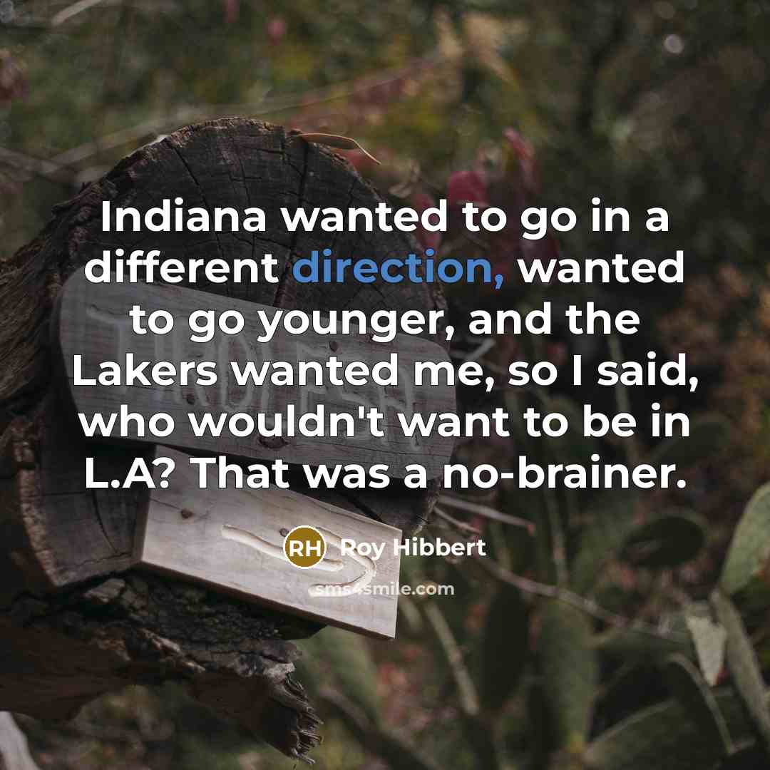 “Indiana wanted to go in a different direction, wanted to go younger, and the Lakers wanted me, so I said, who wouldn't want to be in L.A? That was a no-brainer.” quote by Roy Hibbert