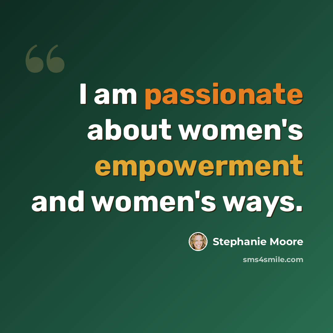 “I am passionate about women's empowerment and women's ways.” quote by Stephanie Moore