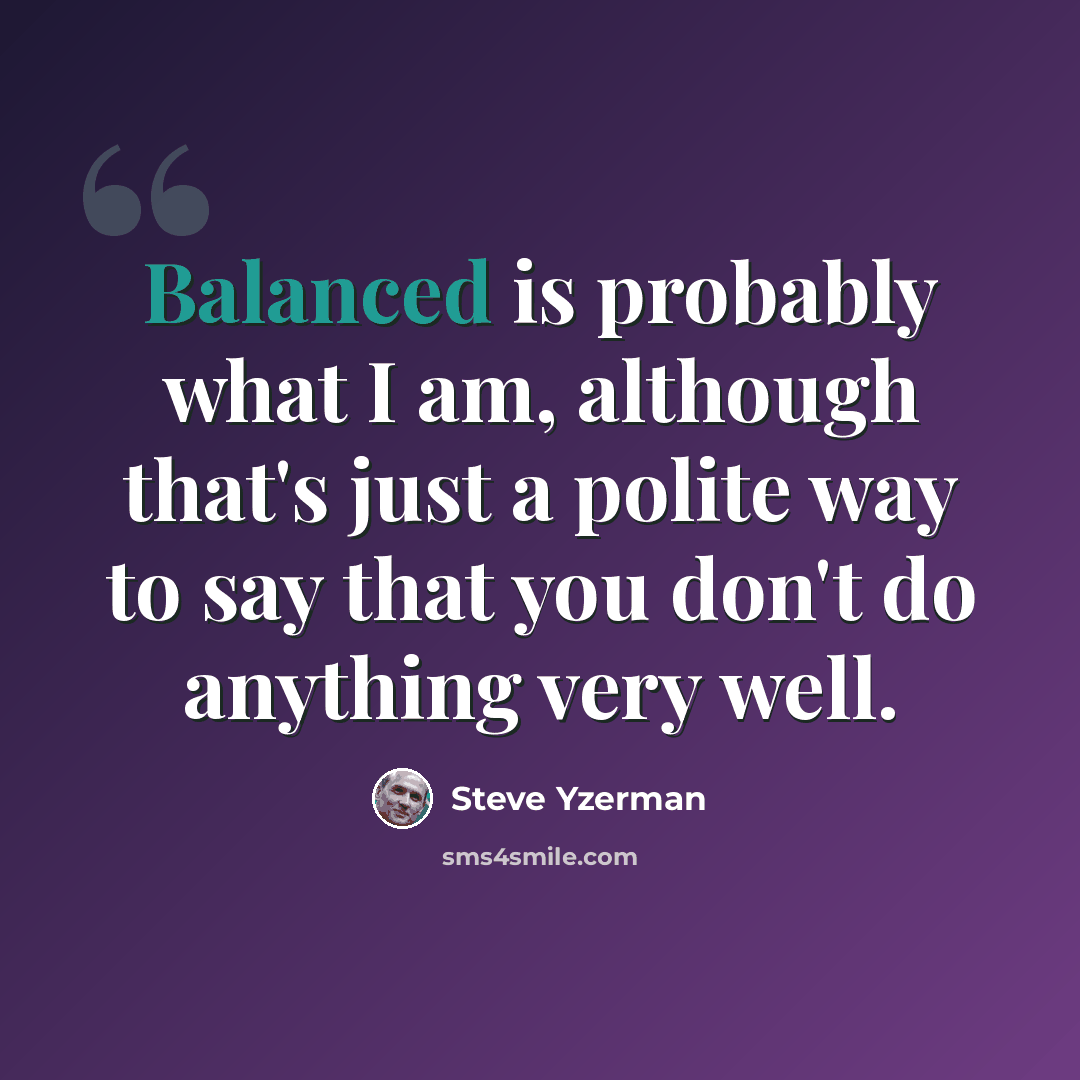 “Balanced is probably what I am, although that's just a polite way to say that you don't do anything very well.” quote by Steve Yzerman