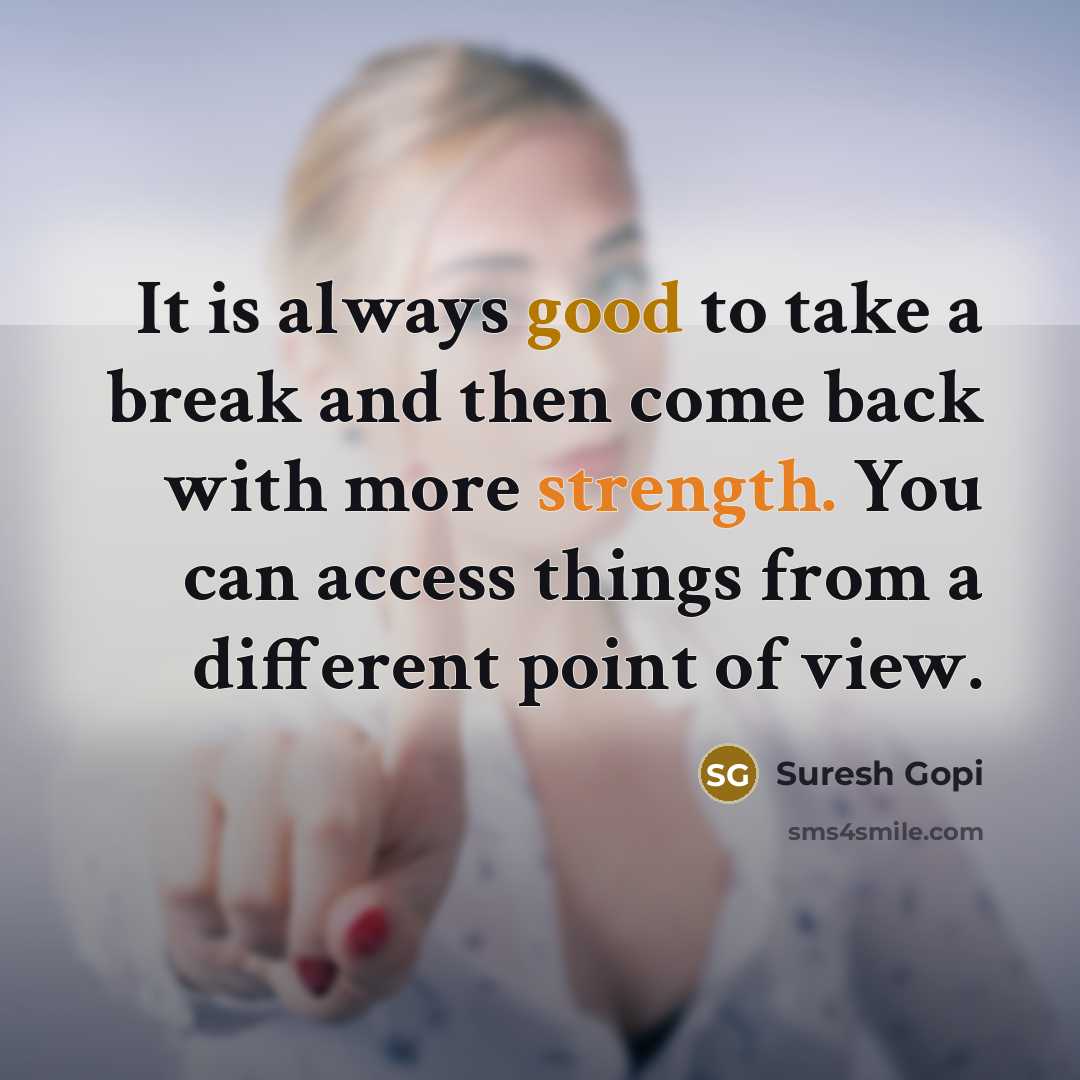 “It is always good to take a break and then come back with more strength. You can access things from a different point of view.” quote by Suresh Gopi