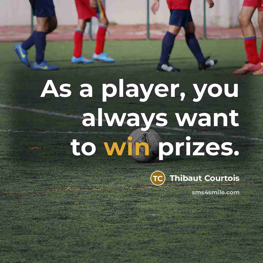 “As a player, you always want to win prizes.” quote by Thibaut Courtois