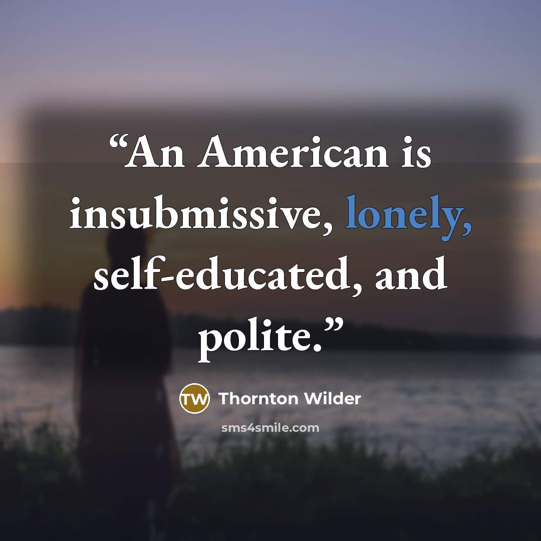 “An American is insubmissive, lonely, self-educated, and polite.” quote by Thornton Wilder