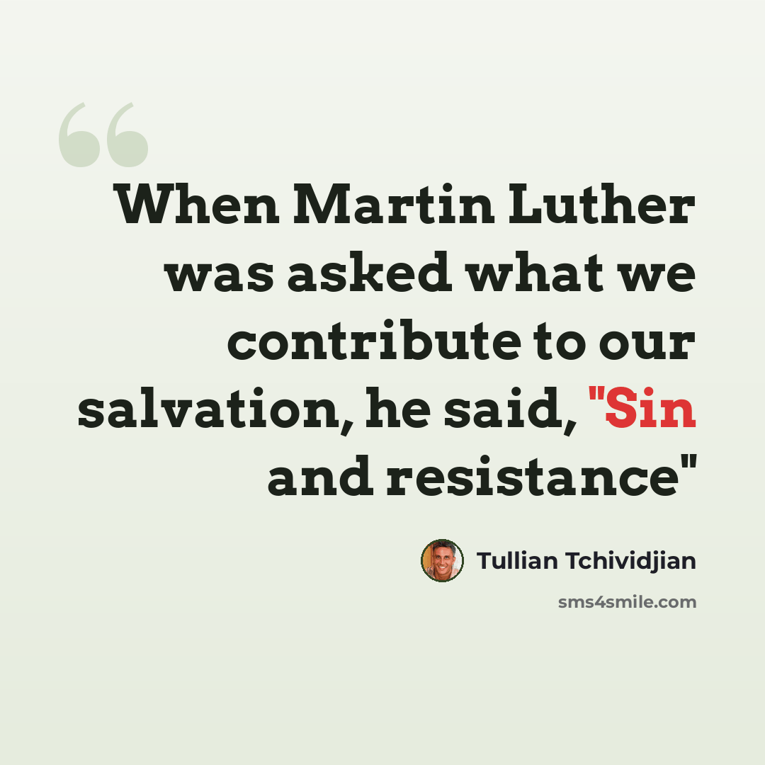 “When Martin Luther was asked what we contribute to our salvation, he said, "Sin and resistance"” quote by Tullian Tchividjian