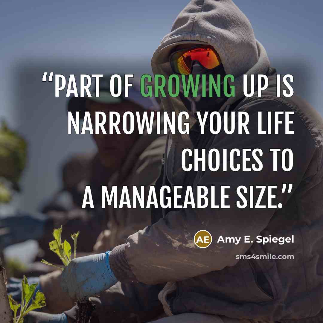 “Part of growing up is narrowing your life choices to a manageable size.” quote by Amy E. Spiegel