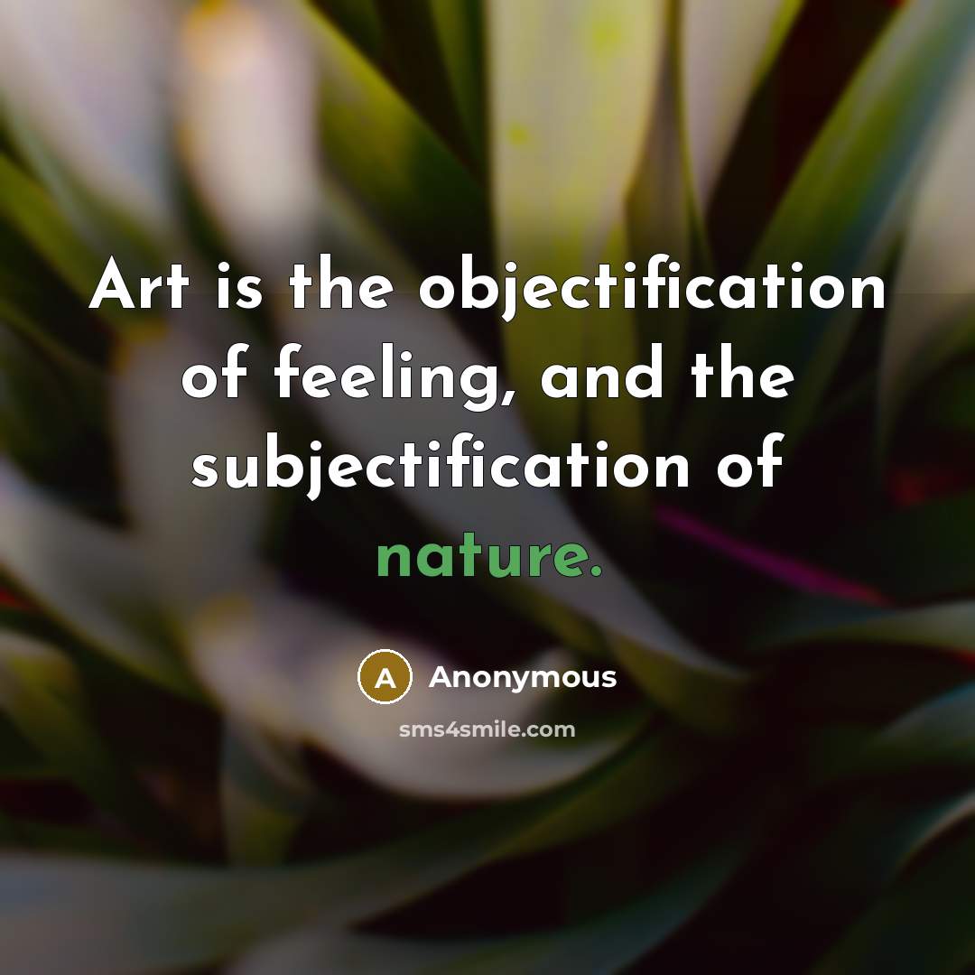 “Art is the objectification of feeling, and the subjectification of nature.” quote by Anonymous