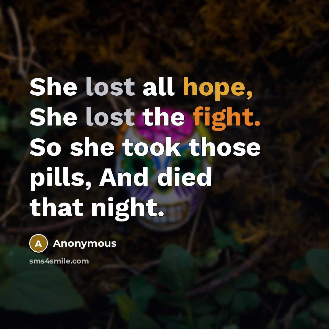 “She lost all hope, She lost the fight. So she took those pills, And died that night.” quote by Anonymous