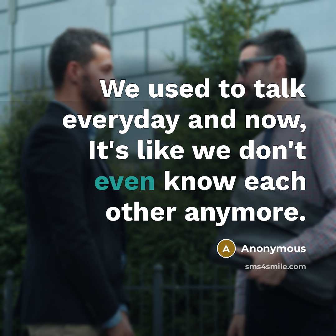 “We used to talk everyday and now, It's like we don't even know each other anymore.” quote by Anonymous