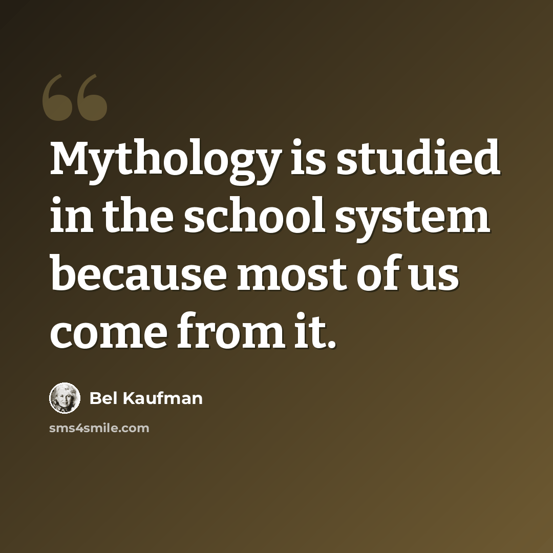 “Mythology is studied in the school system because most of us come from it.” quote by Bel Kaufman