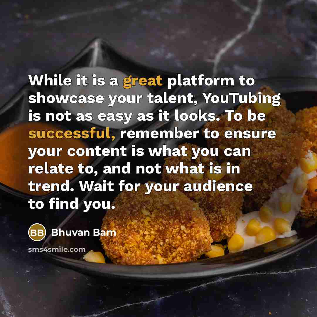 “While it is a great platform to showcase your talent, YouTubing is not as easy as it looks. To be successful, remember to ensure your content is what you can relate to, and not what is in trend. Wait for your audience to find you.” quote by Bhuvan Bam