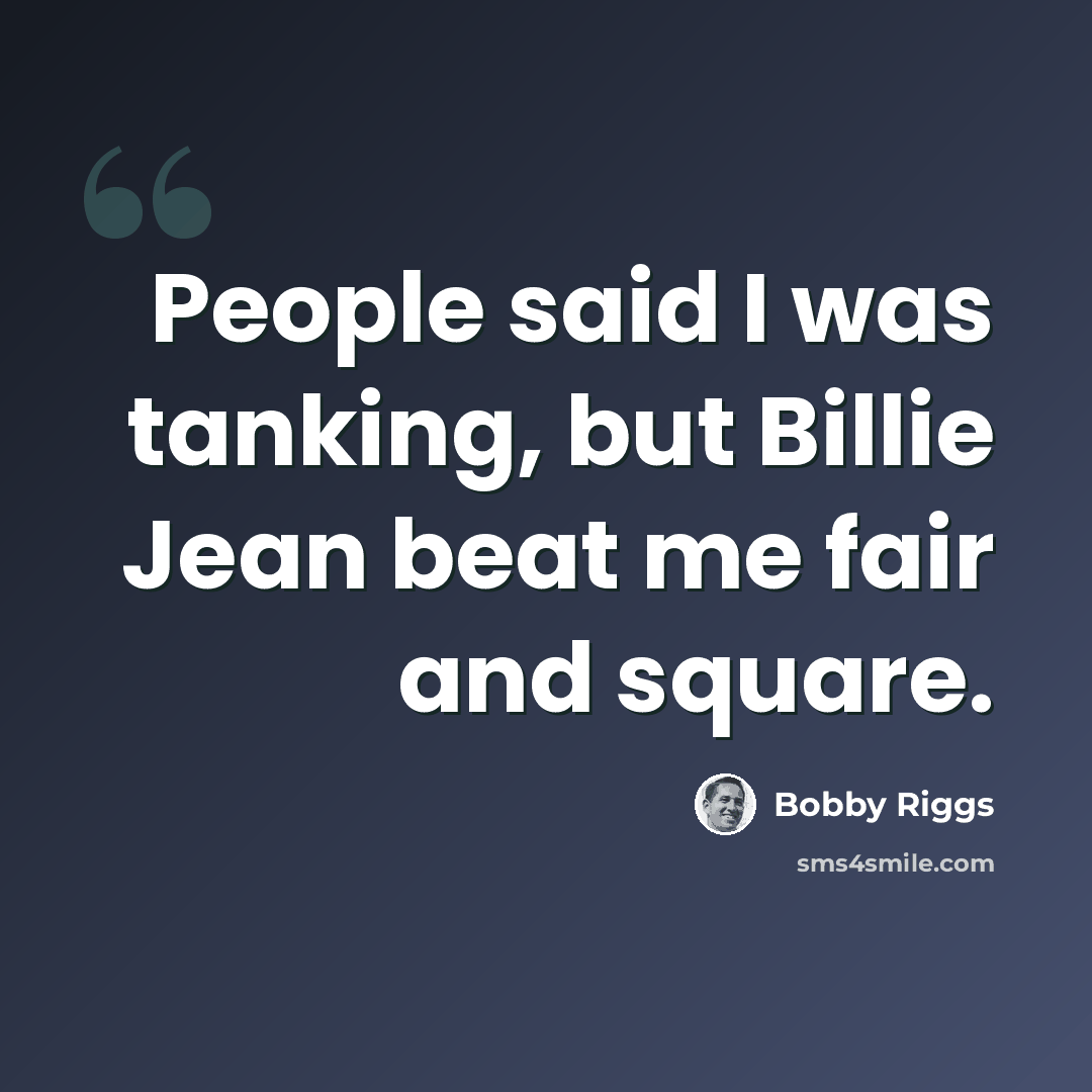 “People said I was tanking, but Billie Jean beat me fair and square.” quote by Bobby Riggs