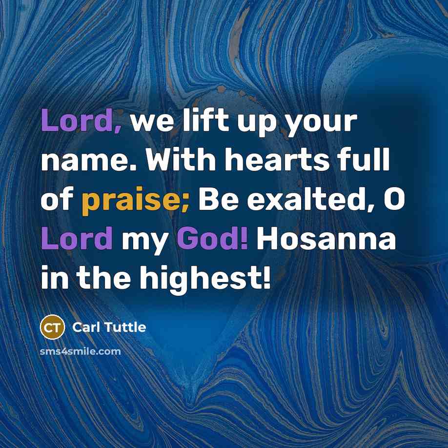 “Lord, we lift up your name. With hearts full of praise; Be exalted, O Lord my God! Hosanna in the highest!” quote by Carl Tuttle