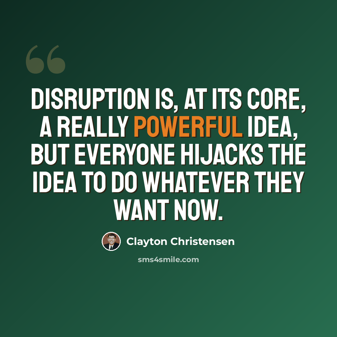 “Disruption is, at its core, a really powerful idea, but everyone hijacks the idea to do whatever they want now.” quote by Clayton Christensen