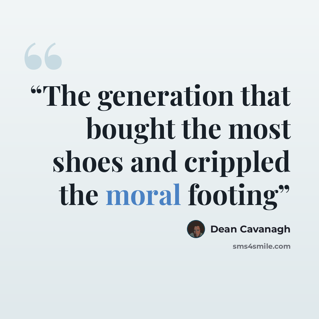 “The generation that bought the most shoes and crippled the moral footing” quote by Dean Cavanagh