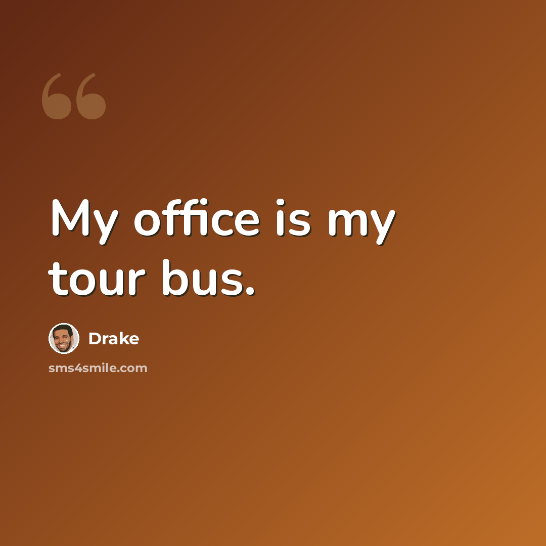 “My office is my tour bus.” quote by Drake