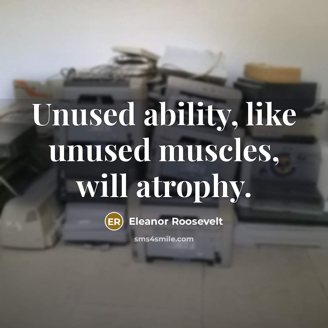 “Unused ability, like unused muscles, will atrophy.” quote by Eleanor Roosevelt