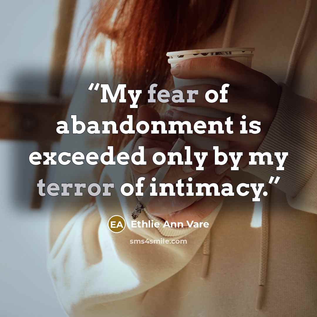 “My fear of abandonment is exceeded only by my terror of intimacy.” quote by Ethlie Ann Vare